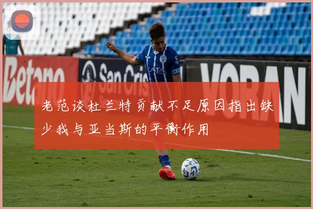 老范谈杜兰特贡献不足原因指出缺少我与亚当斯的平衡作用