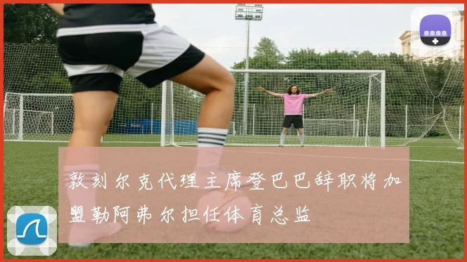 敦刻尔克代理主席登巴巴辞职将加盟勒阿弗尔担任体育总监