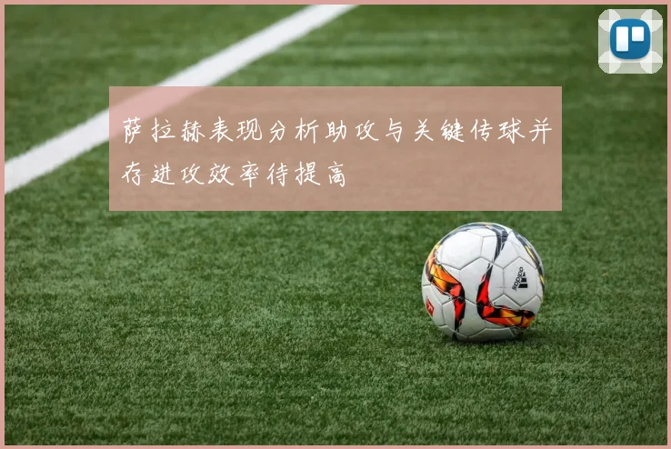 萨拉赫表现分析助攻与关键传球并存进攻效率待提高
