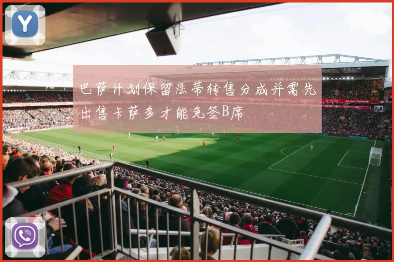 巴萨计划保留法蒂转售分成并需先出售卡萨多才能免签B席