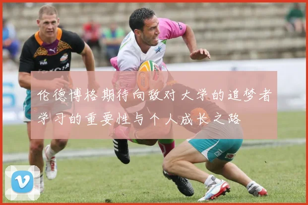 伦德博格期待向敌对大学的追梦者学习的重要性与个人成长之路